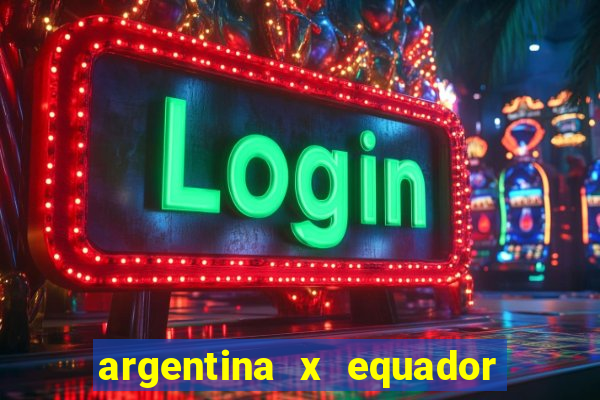 argentina x equador onde assistir