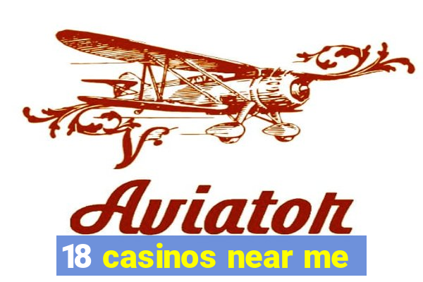 18 casinos near me