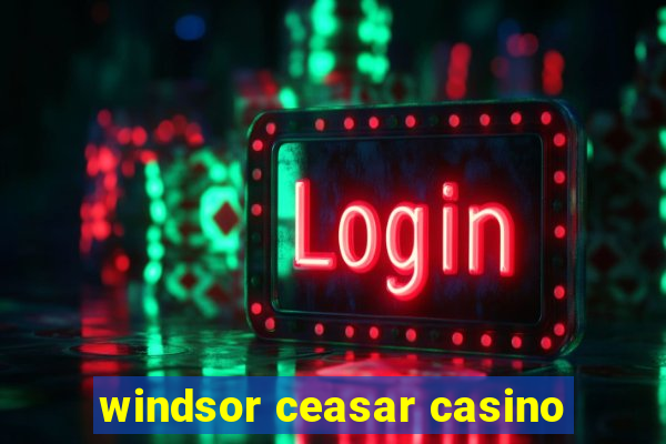 windsor ceasar casino