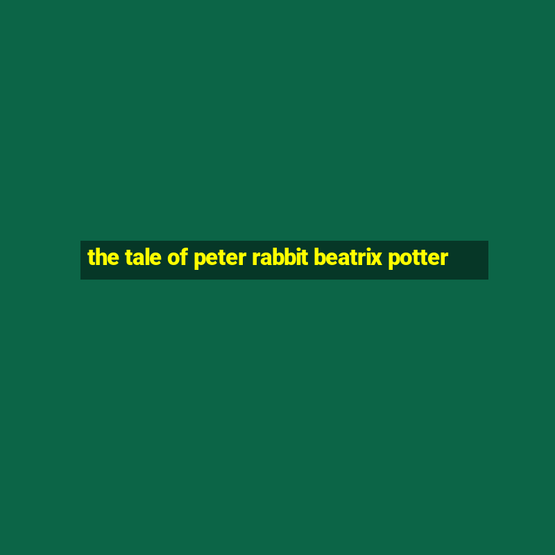 the tale of peter rabbit beatrix potter