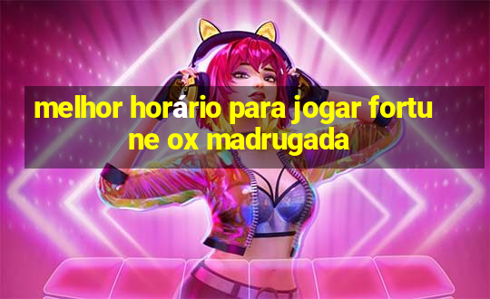 melhor horário para jogar fortune ox madrugada