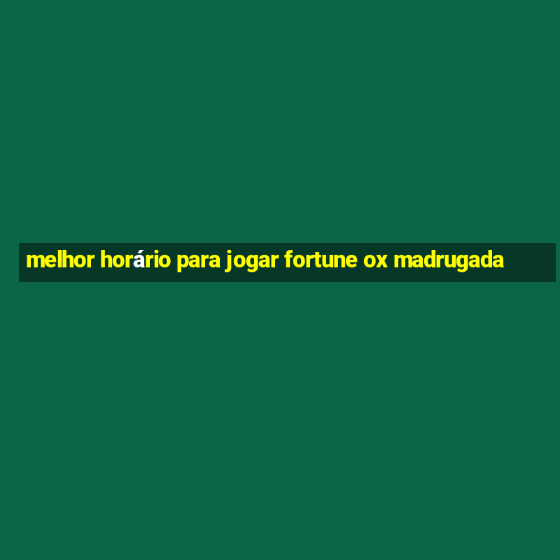 melhor horário para jogar fortune ox madrugada