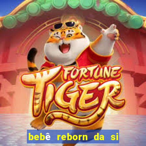 bebê reborn da si fortuna barata