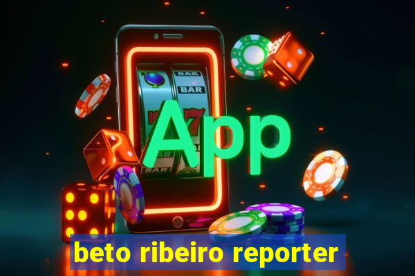 beto ribeiro reporter