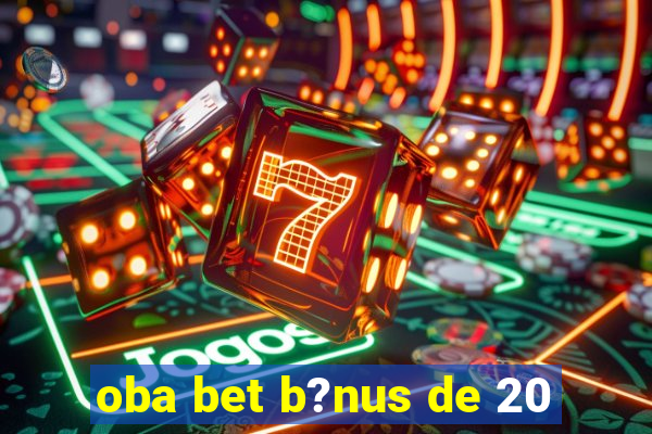 oba bet b?nus de 20