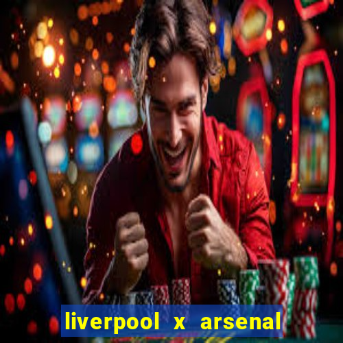 liverpool x arsenal ao vivo