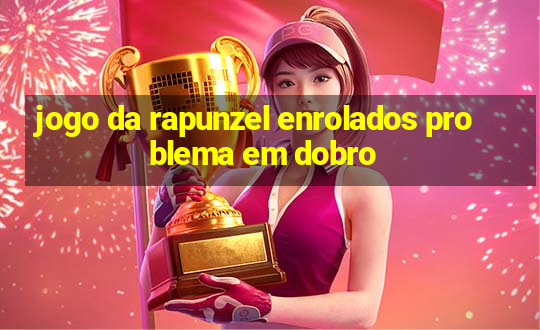 jogo da rapunzel enrolados problema em dobro