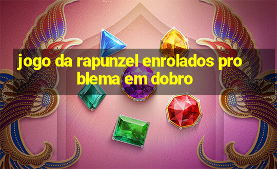 jogo da rapunzel enrolados problema em dobro