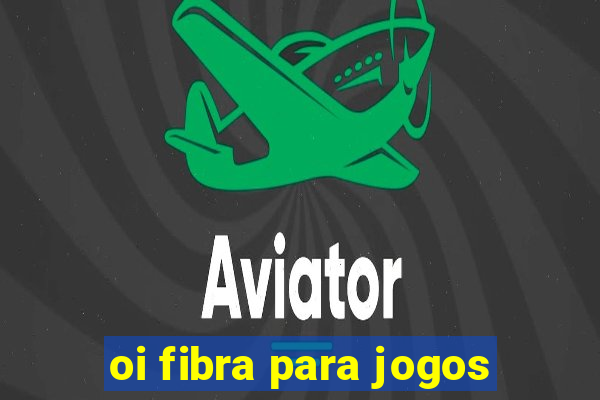 oi fibra para jogos