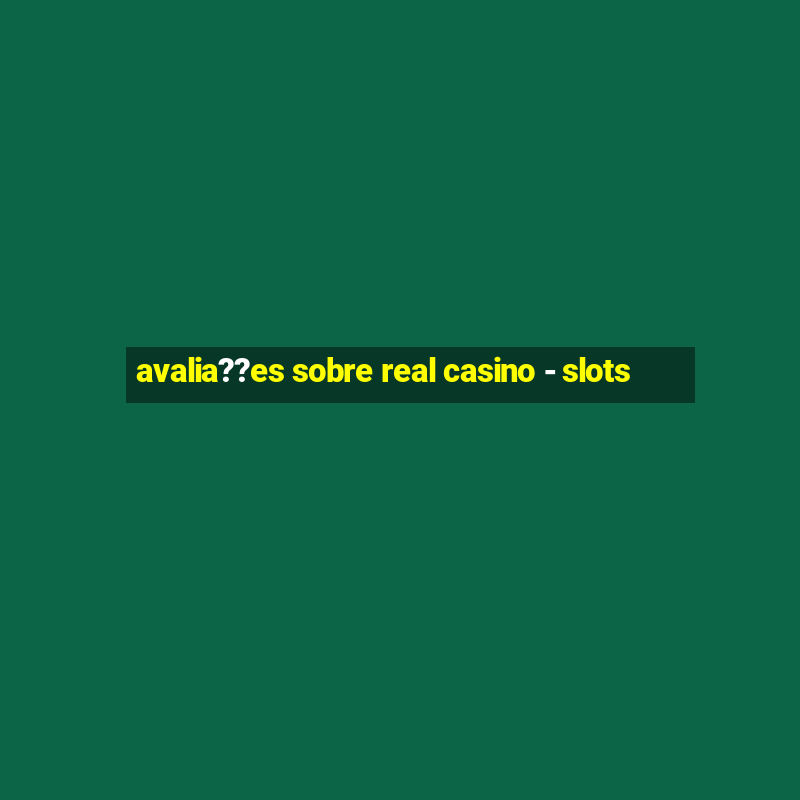 avalia??es sobre real casino - slots