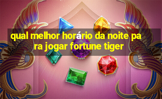 qual melhor horário da noite para jogar fortune tiger