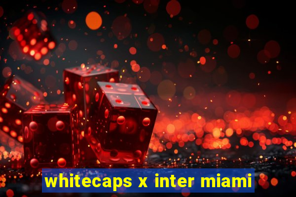 whitecaps x inter miami