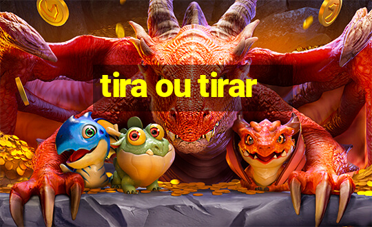 tira ou tirar