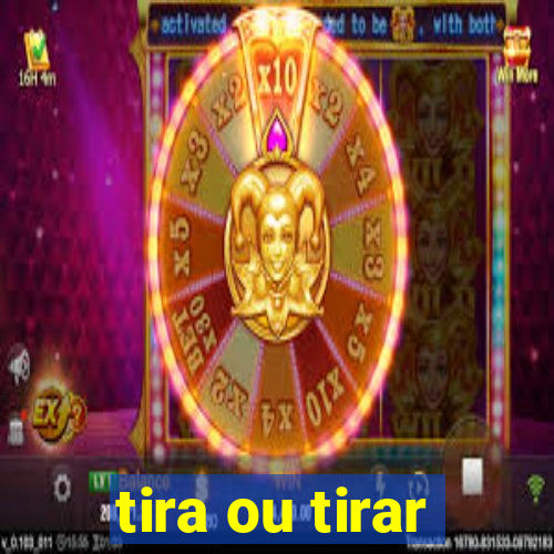 tira ou tirar