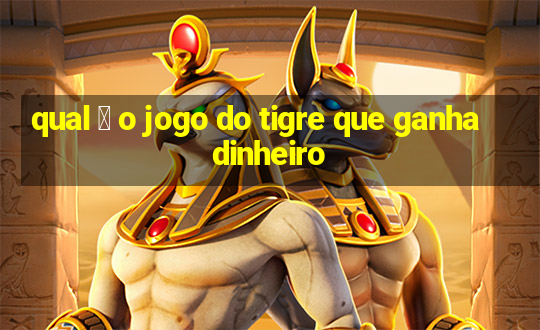 qual 茅 o jogo do tigre que ganha dinheiro