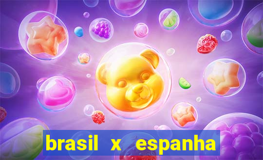 brasil x espanha ao vivo