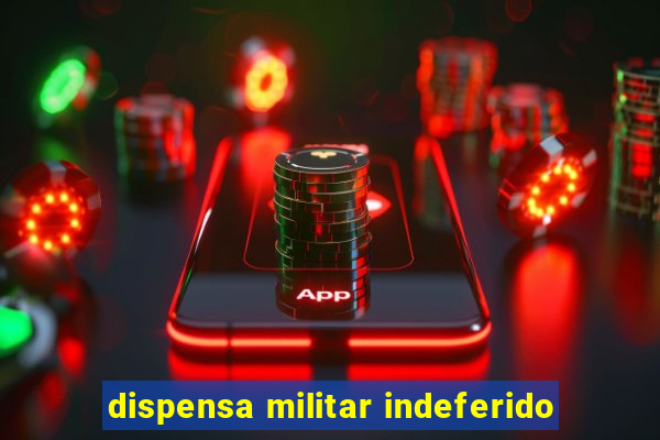 dispensa militar indeferido