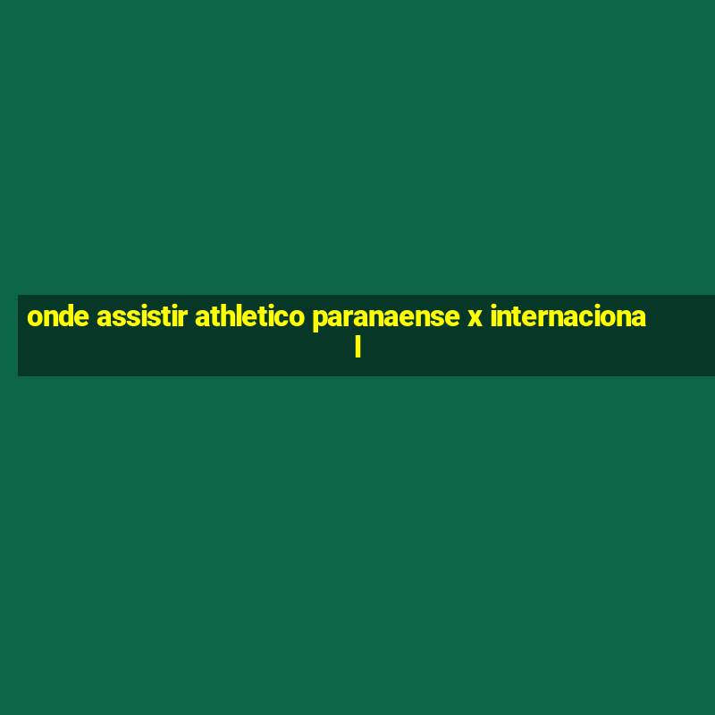 onde assistir athletico paranaense x internacional