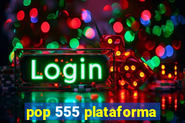 pop 555 plataforma