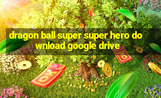 dragon ball super super hero download google drive