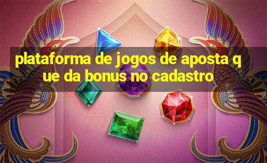 plataforma de jogos de aposta que da bonus no cadastro