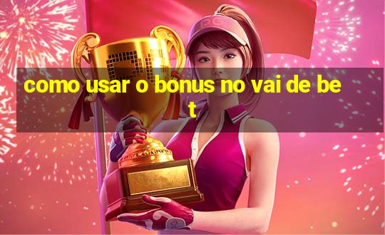 como usar o bonus no vai de bet