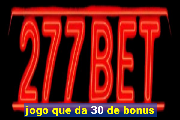 jogo que da 30 de bonus