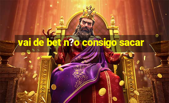 vai de bet n?o consigo sacar