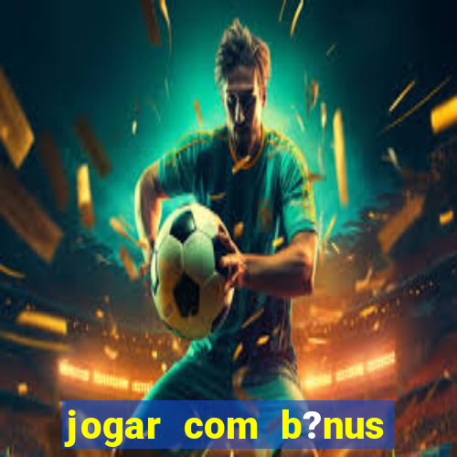 jogar com b?nus cassino pix