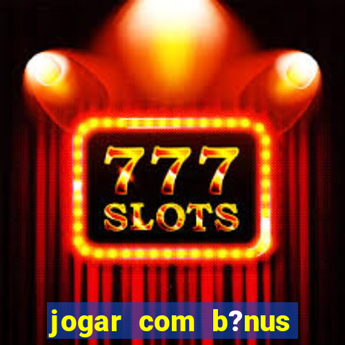 jogar com b?nus cassino pix