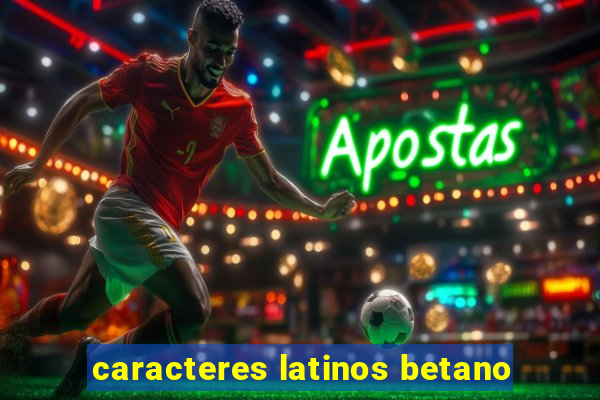 caracteres latinos betano