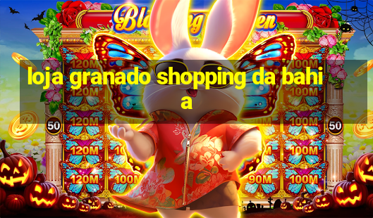 loja granado shopping da bahia