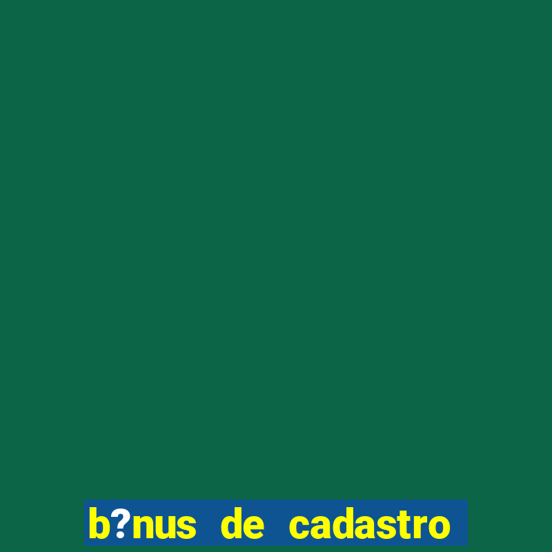 b?nus de cadastro grátis sem depósito 2024