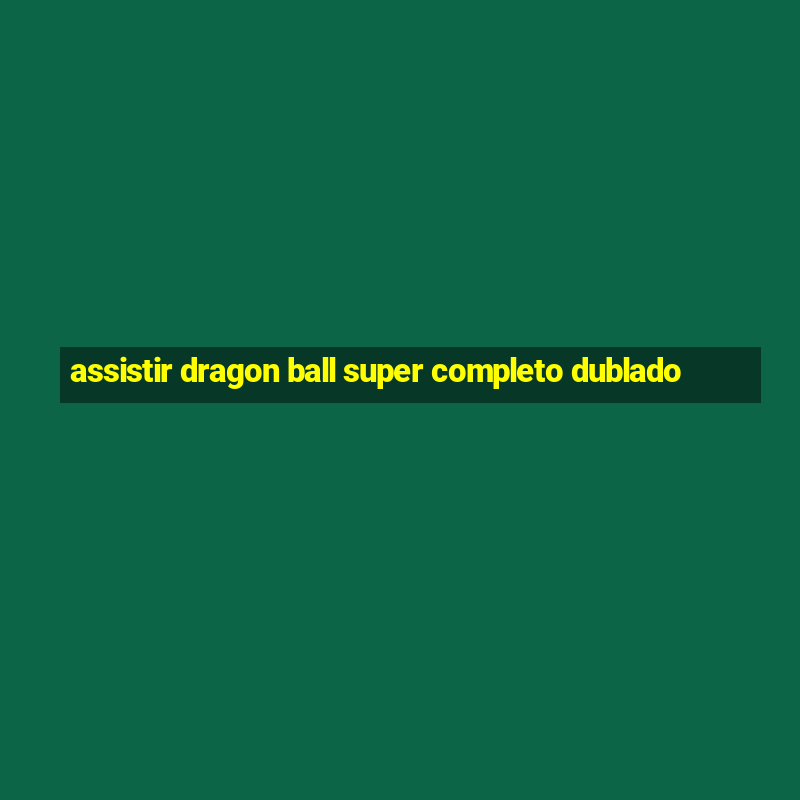 assistir dragon ball super completo dublado