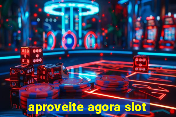 aproveite agora slot