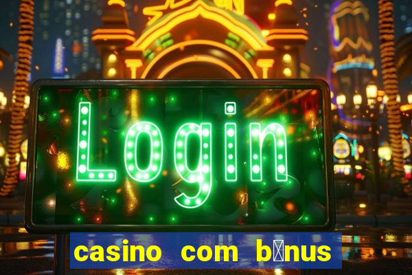 casino com b么nus gr谩tis de boas vindas