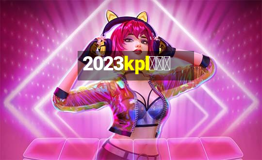 2023kpl春季赛