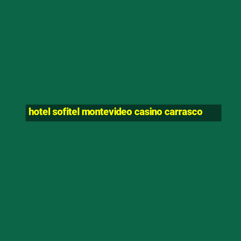 hotel sofitel montevideo casino carrasco