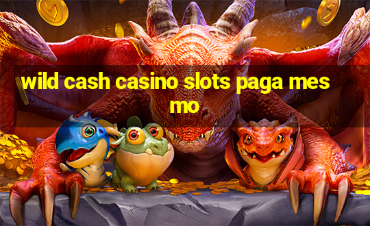 wild cash casino slots paga mesmo