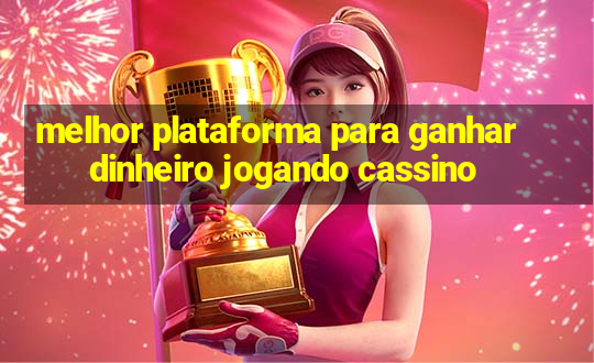 melhor plataforma para ganhar dinheiro jogando cassino