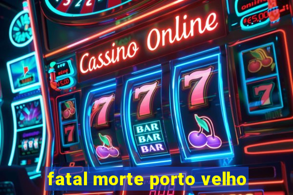 fatal morte porto velho