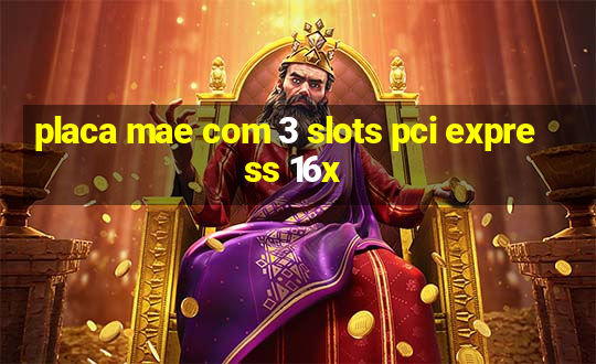 placa mae com 3 slots pci express 16x