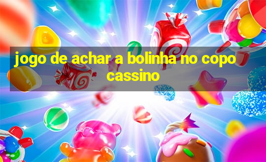 jogo de achar a bolinha no copo cassino