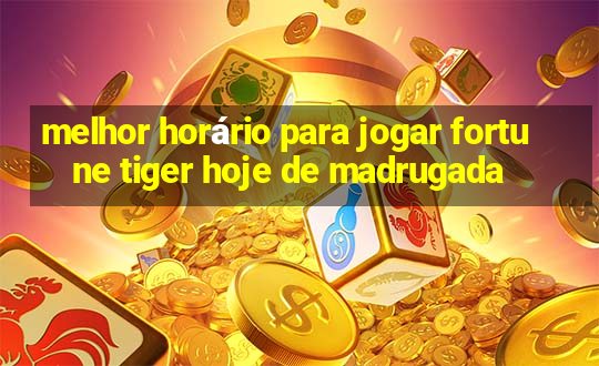 melhor horário para jogar fortune tiger hoje de madrugada