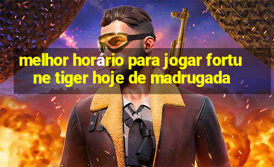 melhor horário para jogar fortune tiger hoje de madrugada