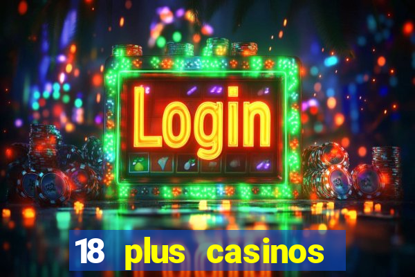 18 plus casinos near me