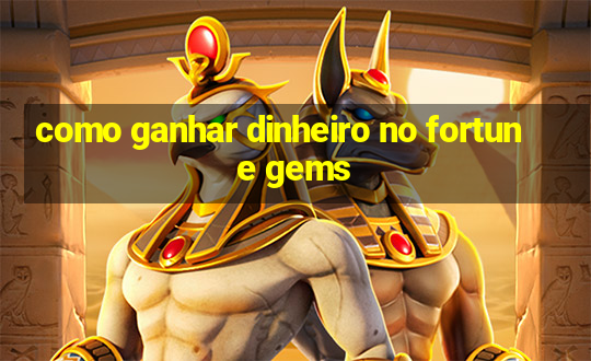 como ganhar dinheiro no fortune gems