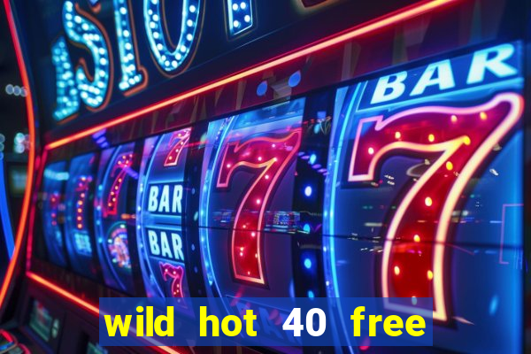 wild hot 40 free spins slot free play