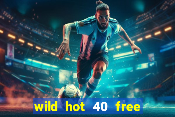 wild hot 40 free spins slot free play