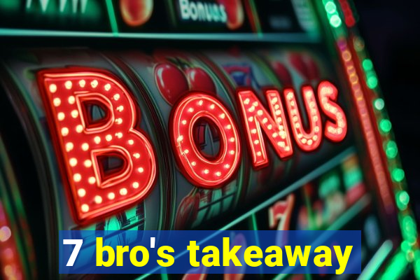 7 bro's takeaway